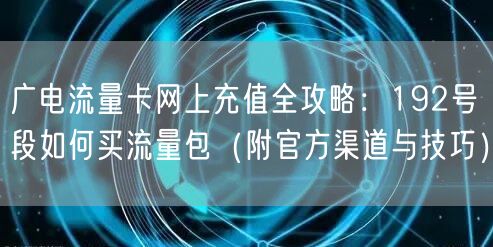 广电流量卡网上充值全攻略:192号段如何买流量包(附官方渠道与技巧)