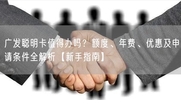 广发聪明卡值得办吗？额度、年费、优惠及申请条件全解析【新手指南】