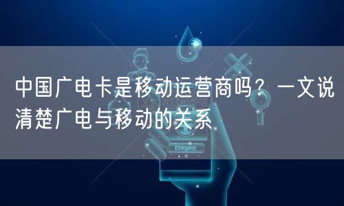 中国广电卡是移动运营商吗?一文说清楚广电与移动的关系