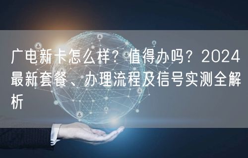 广电新卡怎么样？值得办吗？2024最新套餐、办理流程及信号实测全解析
