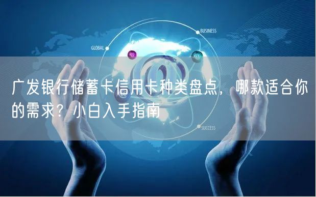 广发银行储蓄卡信用卡种类盘点,哪款适合你的需求?小白入手指南