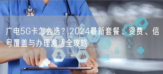 广电5G卡怎么选？2024最新套餐、资费、信号覆盖与办理激活全攻略