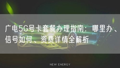 广电5G号卡套餐办理指南：哪里办、信号如何、资费详情全解析