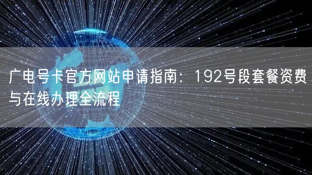 广电号卡官方网站申请指南：192号段套餐资费与在线办理全流程