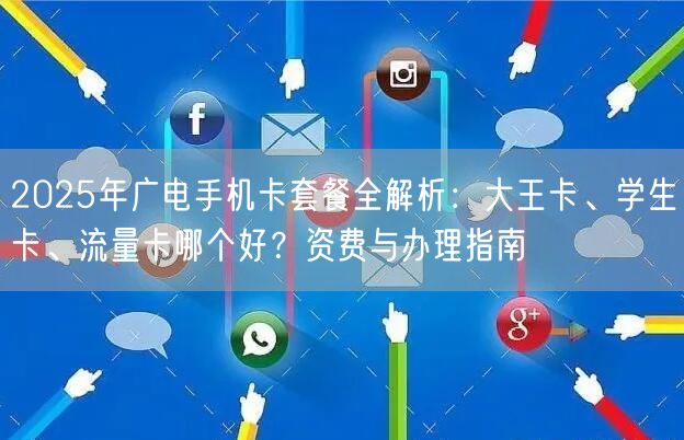 2025年广电手机卡套餐全解析：大王卡、学生卡、流量卡哪个好？资费与办理指南