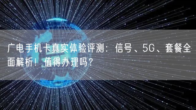 广电手机卡真实体验评测：信号、5G、套餐全面解析！值得办理吗？