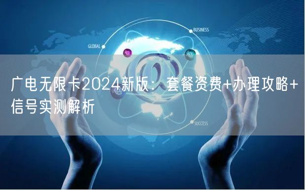 广电无限卡2024新版：套餐资费+办理攻略+信号实测解析