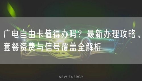 广电自由卡值得办吗？最新办理攻略、套餐资费与信号覆盖全解析