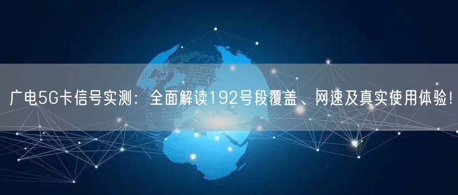 广电5G卡信号实测：全面解读192号段覆盖、网速及真实使用体验！