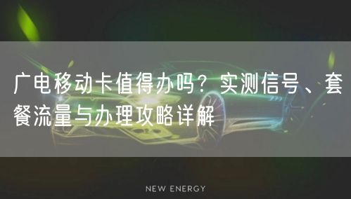 广电移动卡值得办吗?实测信号、套餐流量与办理攻略详解
