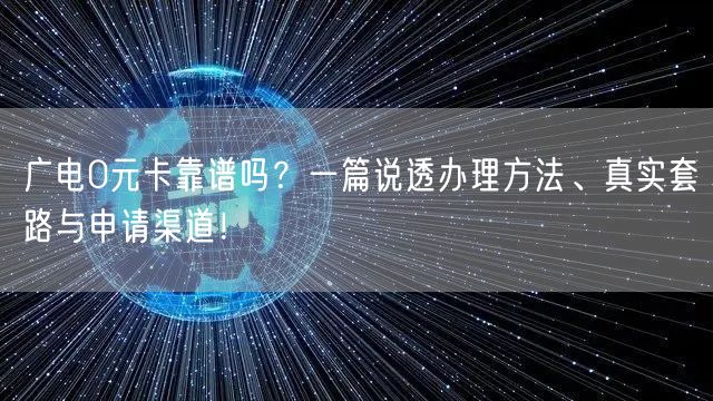 广电0元卡靠谱吗？一篇说透办理方法、真实套路与申请渠道！