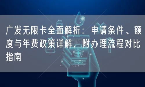 广发无限卡全面解析：申请条件、额度与年费政策详解，附办理流程对比指南
