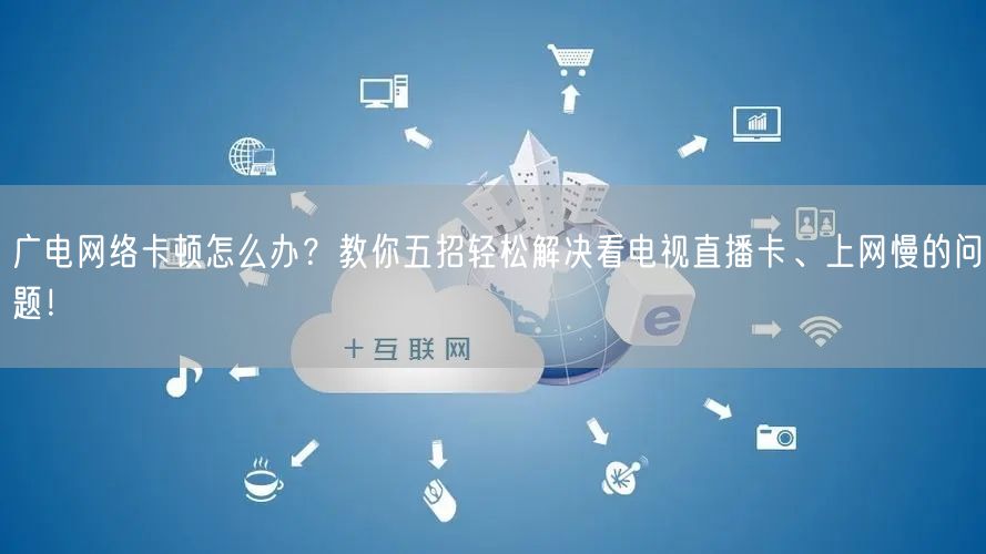 广电网络卡顿怎么办?教你五招轻松解决看电视直播卡、上网慢的问题!