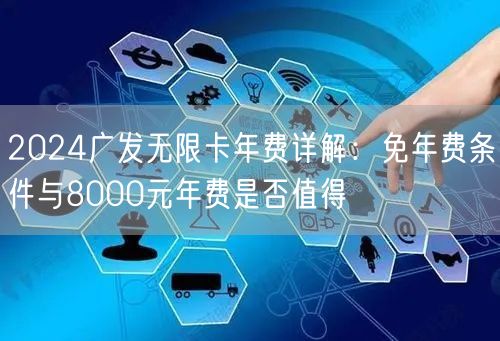 2024广发无限卡年费详解:免年费条件与8000元年费是否值得